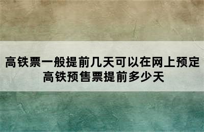 高铁票一般提前几天可以在网上预定 高铁预售票提前多少天